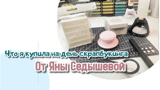 Что я купила на день скрапбукинга от Яны Седышевой / обзор покупок для творчества /скрапбукинг