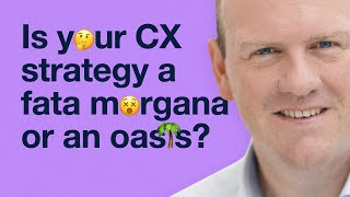 Is your CX strategy a Fata Morgana or an oasis?