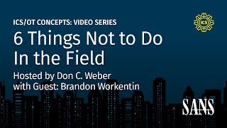 6 Things Not to Do In the Field | SANS ICS Concepts