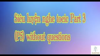 Siêu luyện nghe Toeic Part 3 (P5) without questions