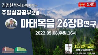 2022년 5월 8일 어버이 주일 2부 성경공부모임(마태복음 26장B 연구),  153쉴터교회(부설 성경과학연구소 www.biblescience.org)