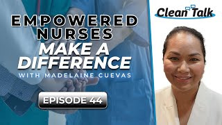 Clean Talk | EP 44 | Empowered Nurses Make A Difference w/ Madelaine Cuevas