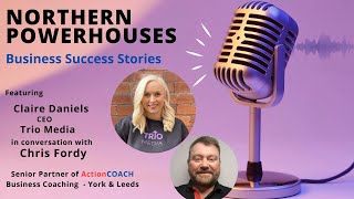 Northern Powerhouses - Business Success Stories with Claire Daniels of Trio Media