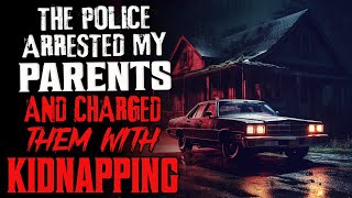 "The Police Arrested My Parents And Charged Them With Kidnapping" Creepypasta Scary Horror Story