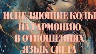 ИСЦЕЛЯЮЩИЕ КОДЫ/ 2 ЧАКРА ГАРМОНИЯ В ОТНОШЕНИЯХ/ ЯЗЫК СВЕТА