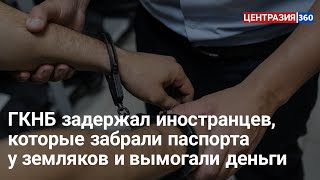 ГКНБ задержал иностранцев, которые забрали паспорта у земляков и вымогали деньги