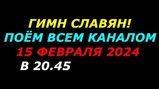 Гимн Славян!  Поём всем каналом 3 раза,  15 февраля 2024 года в 20.45