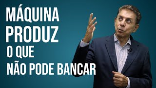 A MÁQUINA PRODUZ O QUE NÃO PODE BANCAR