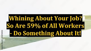 Whining About Your Job? So Are 59% of All Workers - Do Something About It!