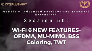 Session 5b - Wi-Fi 6 NEW FEATURES- OFDMA, MU-MIMO, BSS Coloring, TWT