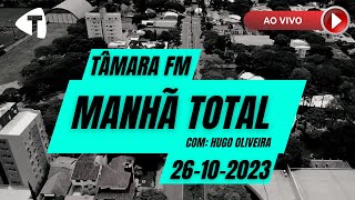 MANHÃ TOTAL (AO VIVO)- 26-10- RÁDIO TÂMARA FM