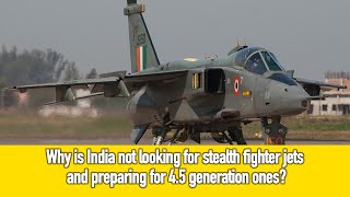 Why is India not looking for stealth fighter jets and preparing for 4.5-generation ones?KishanChand