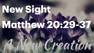 "New Creation  - New Sight” | Matthew 20.29-34 | 17Mar24 | Malcolm Cox