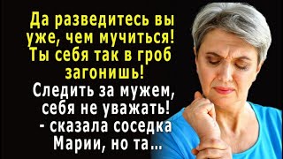 - Да разведитесь вы уже, а то ты себя так в гроб загонишь! Следить за мужем, себя не уважать!