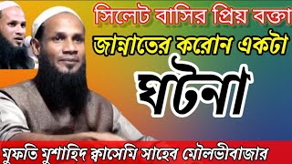 সিলেট বাসির প্রিয় বক্তা মাওলানা মুফতি মুশাহিদ ক্বাসেমি সাহেব মৌলভীবাজার জান্নাতের করোন একটা ঘটনা