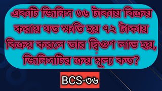 একটি জিনিস ৩৬ টাকায় বিক্রয় করায় যত ক্ষতি হয় ৭২ টাকায় বিক্রয় করলে তার দ্বিগুণ লাভ হয়, জিনিসটির ক্রয়