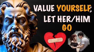 The ART of VALUING YOURSELF and Letting Go - Don’t beg for LOVE | Stoicism for Relationships