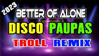 BETTER OF ALONE DISCO PAUPAS TROLL REMIX