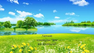 Летние каникулы.  Чем же заняться?