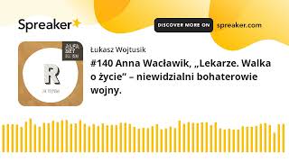 #140 Anna Wacławik, „Lekarze. Walka o życie” – niewidzialni bohaterowie wojny.