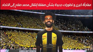 مفاجأة كبرى و تطورات جديدة بشأن صفقة إنتقال محمد صلاح إلى نادي الاتحاد السعودي