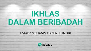 Ikhlas dalam Beribadah   Ustadz Muhammad Nuzul Dzikri #asbaab