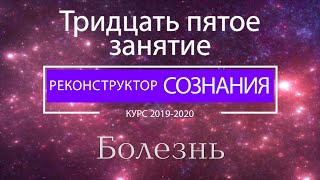 "Реконструктор Сознания" курс 2019-2020 35 семинар. Болезнь