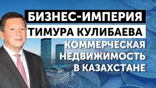 Бизнес-империя Тимура Кулибаева, часть 12: коммерческая недвижимость в Казахстане