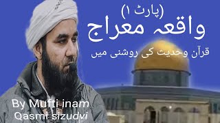 Waqiya e meraj (part1) واقعہ معراج۔       By Mufti inam Qasmi sizudvi