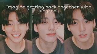 Imagine getting back together with jungkook!