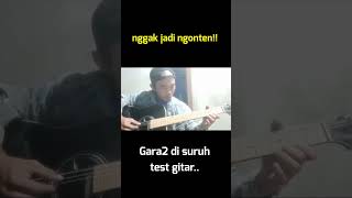 GAGAL NGONTEN, GARA-GARA DI SURUH TEST SUARA GITAR