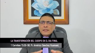 1 CORINTIOS 15:50-58, LA TRANSFORMACIÓN FINAL DE NUESTROS CUERPOS, Pr. AMÉRICO SÁNCHEZ HUAMANÍ.