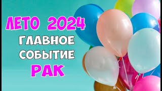 РАК ⭐️ ЛЕТО ⭐️ ГЛАВНОЕ СОБЫТИЕ