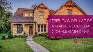 Atribución del uso de la vivienda conyugal con hijos menores│González Sastre Abogados