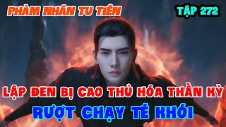 Phàm Nhân Tu Tiên Tập 272 | Lập Đen Bị Cao Thủ Hóa Thần Kỳ Rượt Chạy Té Khói