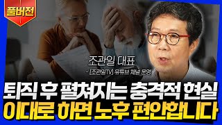 [풀버전] 퇴직 후 펼쳐지는 충격적 현실! 이대로 하면 노후 편안합니다 (조관일 대표)