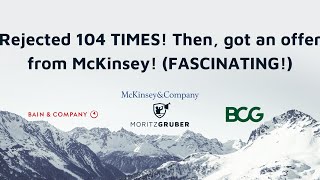 Rejected 104 TIMES! Then, got an offer from McKinsey! FASCINATING!