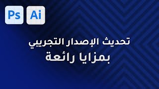 المزايا الجديدة في الإصدار التجريبي الجديد من فوتوشوب واليستراتور