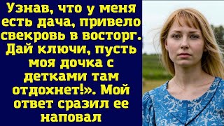 Узнав, что у меня есть дача, привело свекровь в восторг. Дай ключи, пусть моя дочка