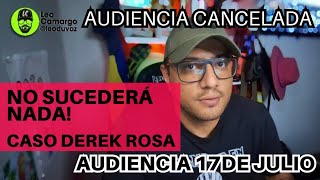 Derek Rosa: Audiencia del 15 de julio cancelada, Audiencia del 17 de julio "No pasará nada"