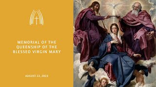 The Queenship of the Blessed Virgin Mary - August 22, 2023