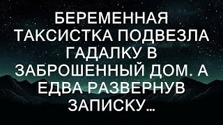 Беременная таксистка подвезла гадалку в заброшенный дом. Едва развернув записку...