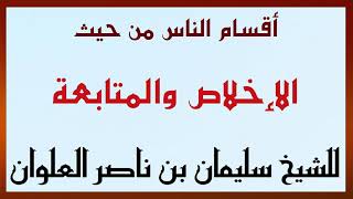 أقسام الناس من حيث الإخلاص والمتابعة للشيخ سليمان بن ناصر العلوان