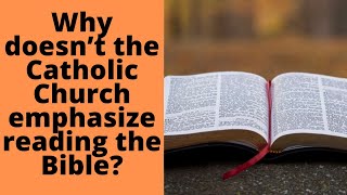 Why doesn’t the Catholic Church emphasize reading the Bible?