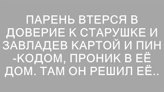 Парень втерся в доверие к старушке и завладев картой и пин-кодом, проник в её дом. Там он решил её..