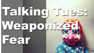 Talking Tuesday: Weaponized (irrational) Fear