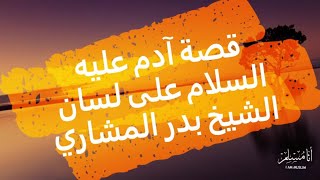 قصة آدم عليه السلام يقدمها الشيخ بدر المشاري - الجزء الأول