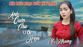 LK Nhạc Buồn Tâm Trạng - ANH QUÊN CÂU ƯỚC HẸN - Mỹ Nhung - Nghe là ghiền