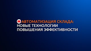 Автоматизация склада: новые технологии повышения эффективности