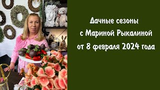 Дачные сезоны с Мариной Рыкалиной от 8 февраля 2024 года